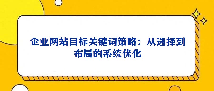 企業網站目標關鍵詞策略：從選擇到布局的系統優化
