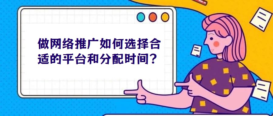 做網(wǎng)絡推廣如何選擇合適的平臺和分配時間?
