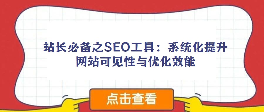 站長(zhǎng)必備之SEO工具：系統(tǒng)化提升網(wǎng)站可見性與優(yōu)化效能
