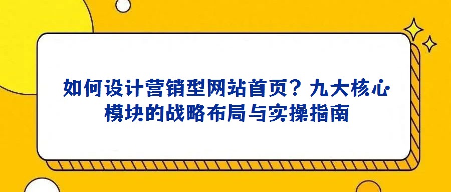 如何設(shè)計(jì)營(yíng)銷(xiāo)型網(wǎng)站首頁(yè)？九大核心模塊的戰(zhàn)略布局與實(shí)操指南