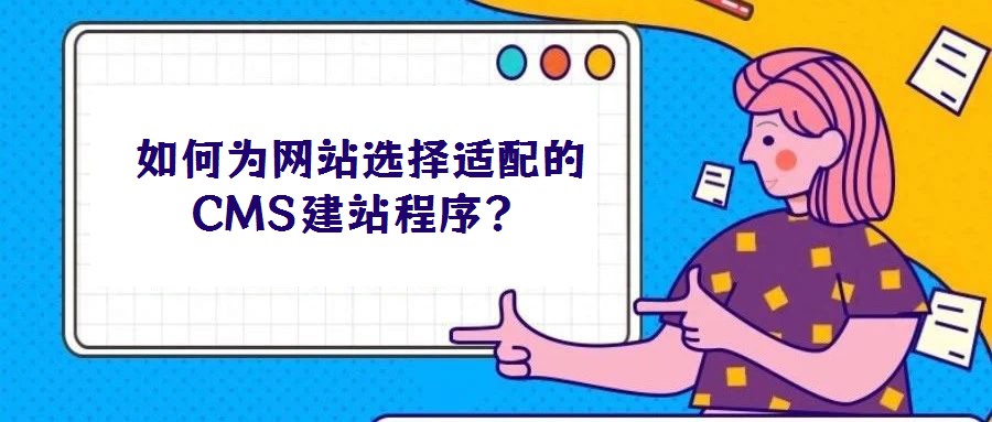 如何為網(wǎng)站選擇適配的CMS建站程序?