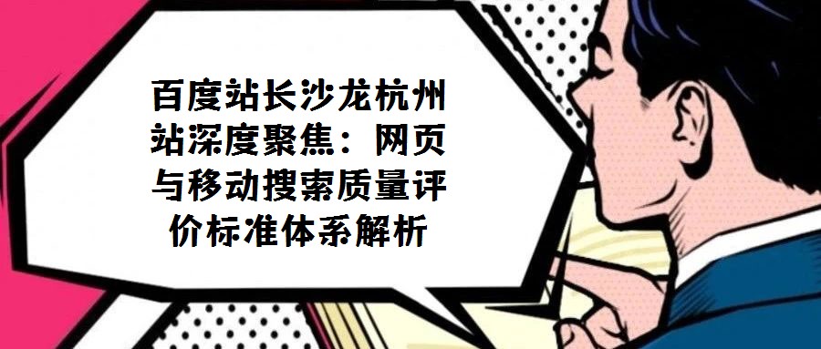 百度站長沙龍杭州站深度聚焦:網(wǎng)頁與移動搜索質(zhì)量評價標(biāo)準體系解析