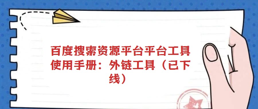 百度搜索資源平臺(tái)平臺(tái)工具使用手冊(cè)：外鏈工具（已下線）