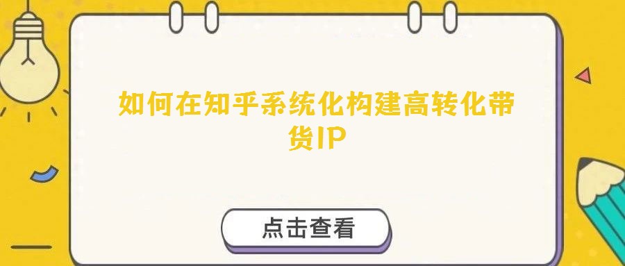 如何在知乎系統(tǒng)化構(gòu)建高轉(zhuǎn)化帶貨IP