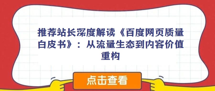 推薦站長深度解讀《百度網(wǎng)頁質(zhì)量白皮書》：從流量生態(tài)到內(nèi)容價(jià)值重構(gòu)