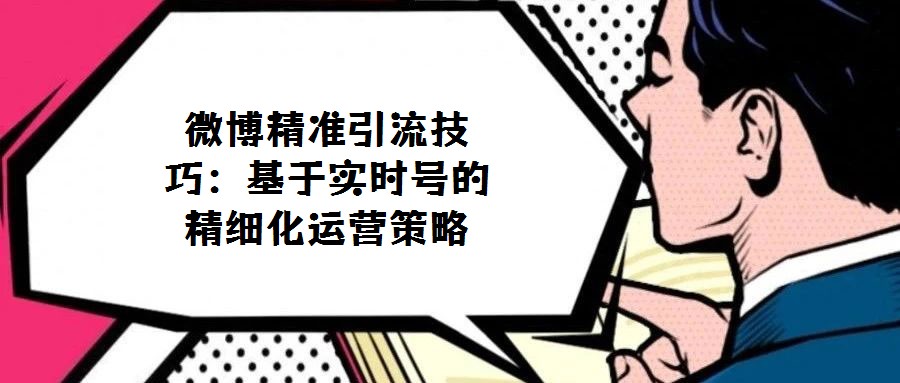 微博精準引流技巧:基于實時號的精細化運營策略
