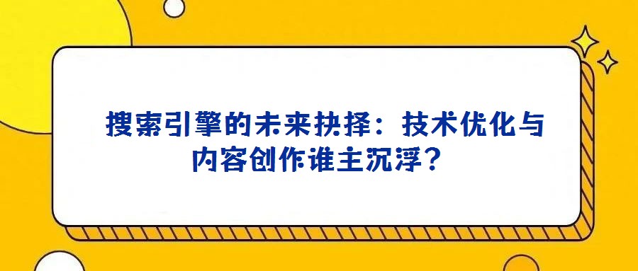 搜索引擎的未來抉擇:技術優化與內容創作誰主沉浮?