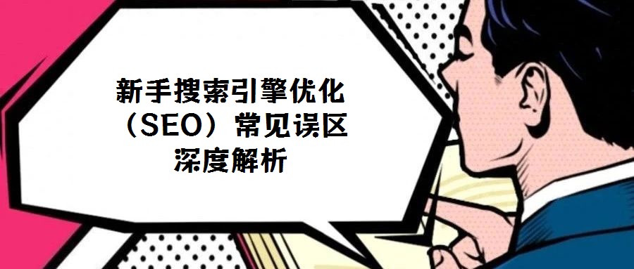 新手搜索引擎優化(SEO)常見誤區深度解析