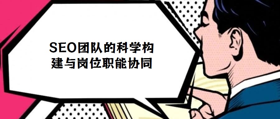 SEO團(tuán)隊的科學(xué)構(gòu)建與崗位職能協(xié)同